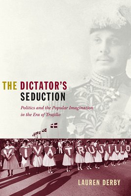 Cover image of The Dictator's Seduction: Politics and the Popular Imagination in the Era of Trujillo